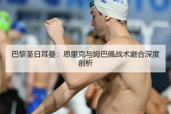 巴黎圣日耳曼：恩里克与姆巴佩战术磨合深度剖析